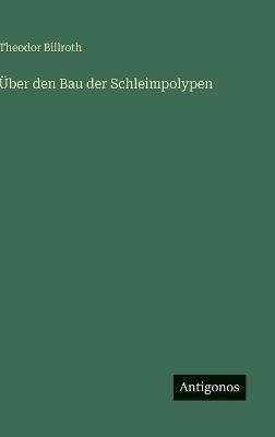 Über den Bau der Schleimpolypen - Theodor Billroth - cover