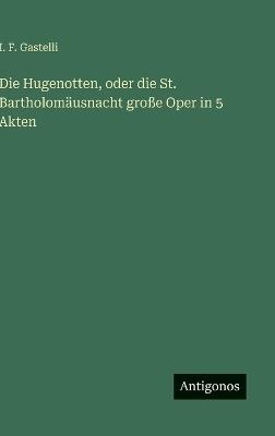 Die Hugenotten, oder die St. Bartholomäusnacht große Oper in 5 Akten - I F Gastelli - cover