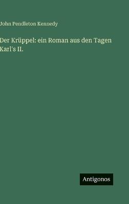 Der Krüppel: ein Roman aus den Tagen Karl's II. - John Pendleton Kennedy - cover
