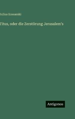 Titus, oder die Zerstörung Jerusalem's - Julius Kossarski - cover