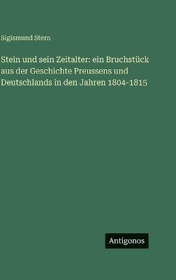 Stein und sein Zeitalter: ein Bruchstück aus der Geschichte Preussens und Deutschlands in den Jahren 1804-1815 - Sigismund Stern - cover