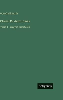 Clovis; En deux tomes: Tome 1 - en gros caractères - Godefroid Kurth - cover