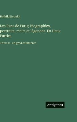 Les Rues de Paris; Biographies, portraits, récits et légendes. En Deux Parties: Tome 2 - en gros caractères - Bathild Bouniol - cover