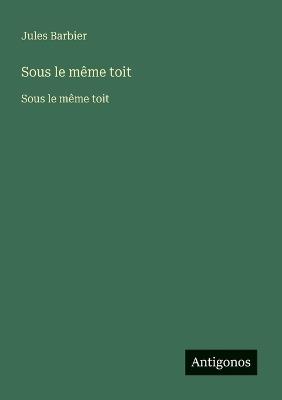 Sous le même toit: Sous le même toit - Jules Barbier - cover