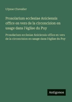 Prosolarium ecclesiae Aniciensis office en vers de la circoncision en usage dans l'église du Puy: Prosolarium ecclesiae Aniciensis office en vers de la circoncision en usage dans l'église du Puy - Ulysse Chevalier - cover