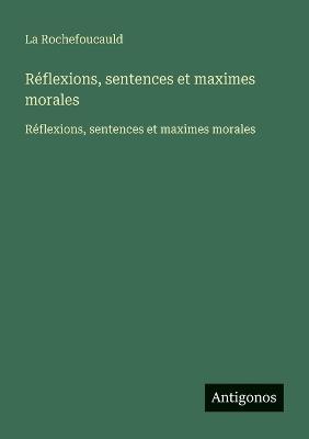 Réflexions, sentences et maximes morales: Réflexions, sentences et maximes morales - La Rochefoucauld - cover