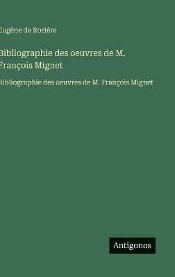 Bibliographie des oeuvres de M. François Mignet: Bibliographie des oeuvres de M. François Mignet - Eugène de Rozière - cover