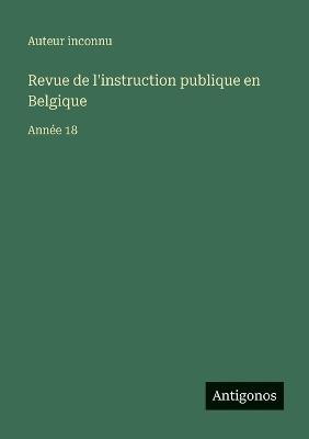 Revue de l'instruction publique en Belgique: Année 18 - Auteur Inconnu - cover