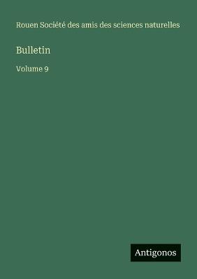 Bulletin: Volume 9 - Amis Des Sciences Naturelles Rouen - cover