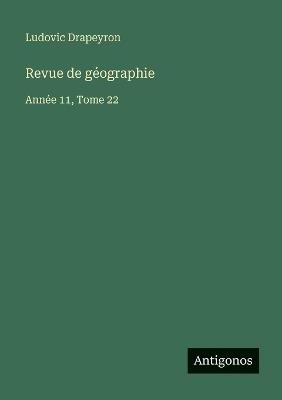Revue de géographie: Année 11, Tome 22 - Ludovic Drapeyron - cover