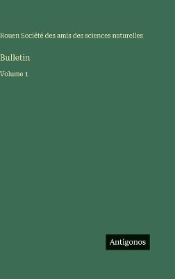 Bulletin: Volume 1 - Amis Des Sciences Naturelles Rouen - cover