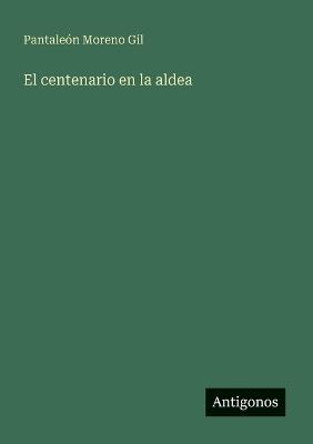 El centenario en la aldea - Pantaleón Moreno Gil - cover