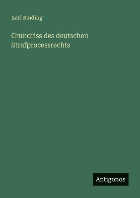 Grundriss des deutschen Strafprocessrechts - Karl Binding - cover