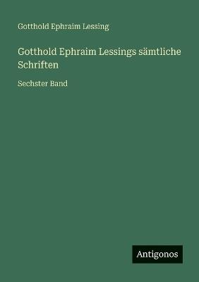 Gotthold Ephraim Lessings sämtliche Schriften: Sechster Band - Gotthold Ephraim Lessing - cover