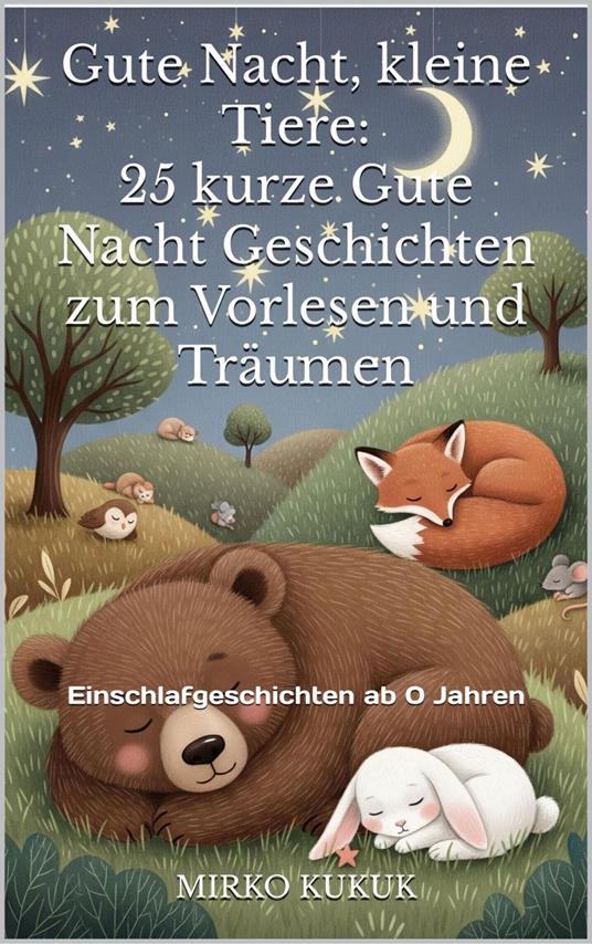 Gute Nacht, kleine Tiere: 25 kurze Gute Nacht Geschichten zum Vorlesen und Träumen - Mirko Kukuk - ebook
