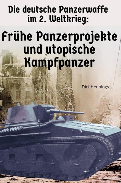 Die deutsche Panzerwaffe im 2. Weltkrieg - Frühe Panzerprojekte