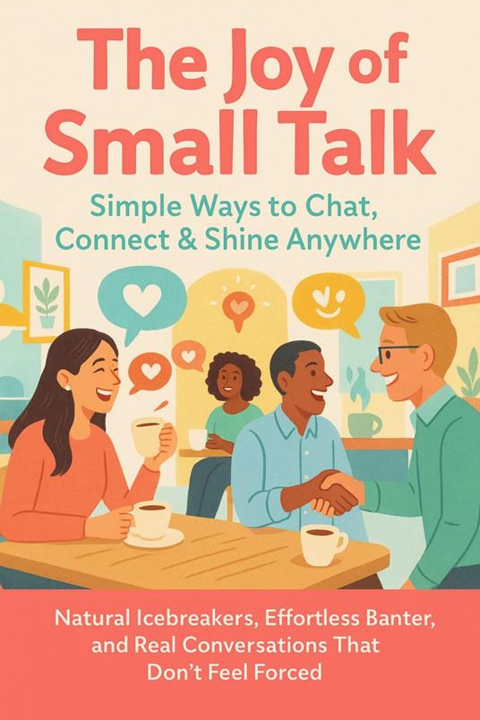 The Joy of Small Talk: Simple Ways to Chat, Connect & Shine Anywhere