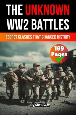 The Unknown World War 2 Battles Book: Secret Clashes That Changed History - Skriuwer Com,Auke de Haan - cover