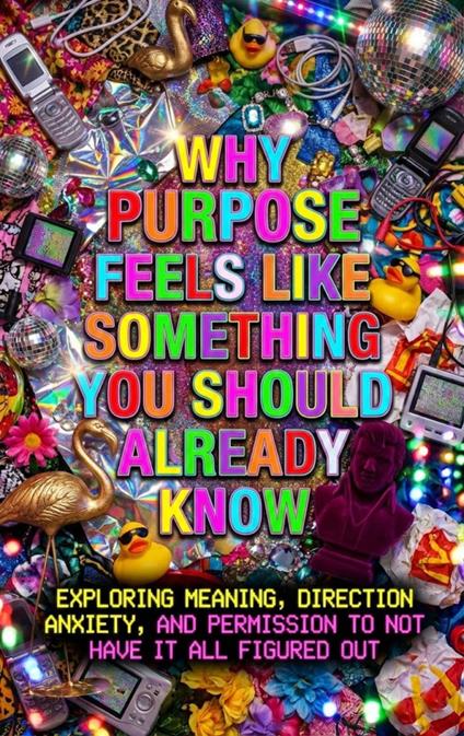 Why Purpose Feels Like Something You Should Already Know