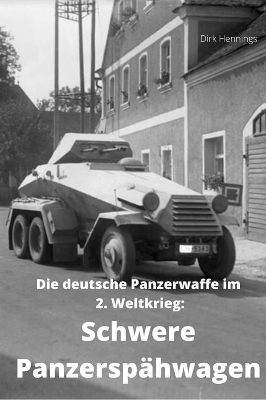 Die deutsche Panzerwaffe im 2. Weltkrieg: Schwere Panzerspähwagen