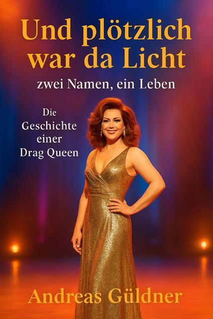 Und plötzlich war da Licht - zwei Namen, ein Leben (Die Geschichte einer Drag Queen)