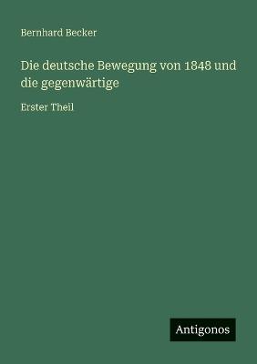 Die deutsche Bewegung von 1848 und die gegenwärtige: Erster Theil - Bernhard Becker - cover