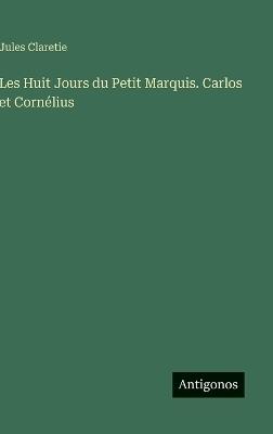 Les Huit Jours du Petit Marquis. Carlos et Cornélius - Jules Claretie - cover