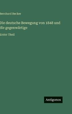 Die deutsche Bewegung von 1848 und die gegenwärtige: Erster Theil - Bernhard Becker - cover