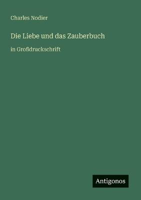 Die Liebe und das Zauberbuch: in Großdruckschrift - Charles Nodier - cover