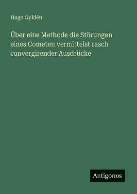 Über eine Methode die Störungen eines Cometen vermittelst rasch convergirender Ausdrücke - Hugo Gyldén - cover