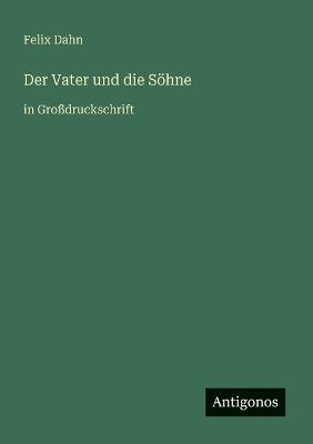 Der Vater und die Söhne: in Großdruckschrift - Felix Dahn - cover