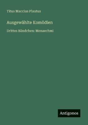 Ausgewählte Komödien: Drittes Bändchen: Menaechmi - Titus Maccius Plautus - cover