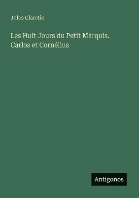 Les Huit Jours du Petit Marquis. Carlos et Cornélius - Jules Claretie - cover