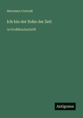 Ich bin der Sohn der Zeit: in Großdruckschrift - Hermann Conradi - cover