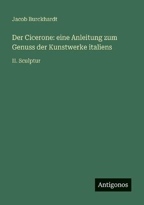 Der Cicerone: eine Anleitung zum Genuss der Kunstwerke italiens: II. Sculptur - Jacob Burckhardt - cover