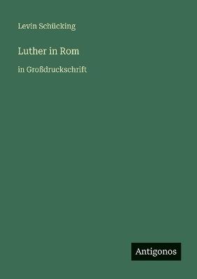 Luther in Rom: in Großdruckschrift - Levin Schücking - cover