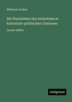 Die Staatslehre des Aristoteles in historisch-politischen Umrissen: Zweite Hälfte - Wilhelm Oncken - cover