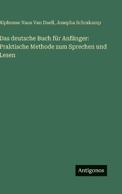 Das deutsche Buch für Anfänger: Praktische Methode zum Sprechen und Lesen - Alphonse Naus Van Daell,Josepha Schrakamp - cover