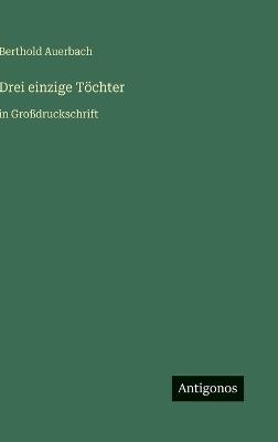 Drei einzige Töchter: in Großdruckschrift - Berthold Auerbach - cover