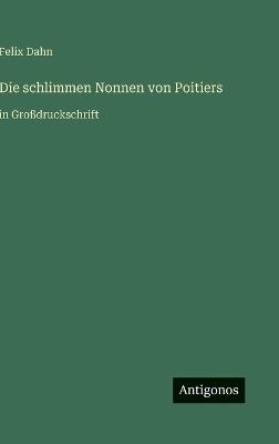 Die schlimmen Nonnen von Poitiers: in Großdruckschrift - Felix Dahn - cover