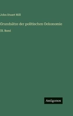Grundsätze der politischen Oekonomie: III. Band - John Stuart Mill - cover