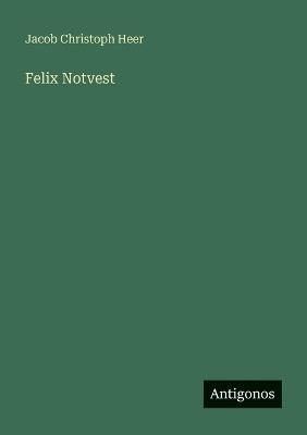 Felix Notvest - Jacob Christoph Heer - cover