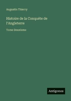 Histoire de la Conquéte de l'Angleterre: Tome Deuxieme - Augustin Thierry - cover