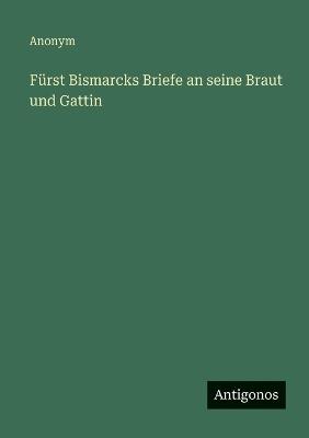 Fürst Bismarcks Briefe an seine Braut und Gattin - Anonym - cover