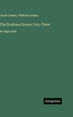 The Brothers Grimm Fairy Tales: in large print - Jacob Ludwig Carl Grimm,Wilhelm Grimm - cover