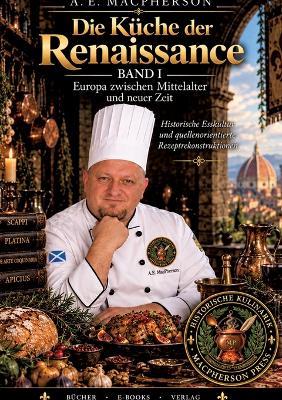 Die Küche Der Renaissance: Historische Rezepte, Esskultur und Kochkunst Europas 1450-1600 BAND I - A E MacPherson - cover