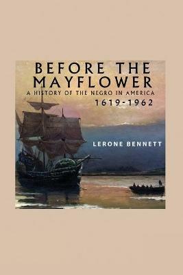 Before the Mayflower; A History of the Negro in America, 1619-1962 - Lerone Bennett - cover