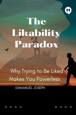 The Likability Paradox, Why Trying to Be Liked Makes You Powerless - Emmanuel Joseph - cover