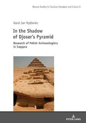 In the Shadow of Djoser’s Pyramid: Research of Polish Archaeologists in Saqqara - Karol Jan Mysliwiec - cover
