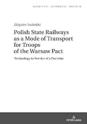 Polish State Railways as a Mode of Transport for Troops of the Warsaw Pact: Technology in Service of a Doctrine - Zbigniew Tucholski - cover